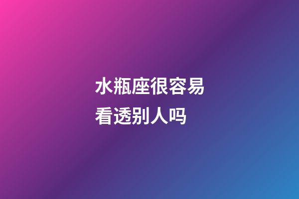 水瓶座很容易看透别人吗-第1张-星座运势-玄机派