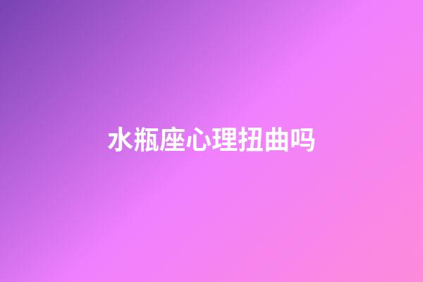 水瓶座心理扭曲吗-第1张-星座运势-玄机派