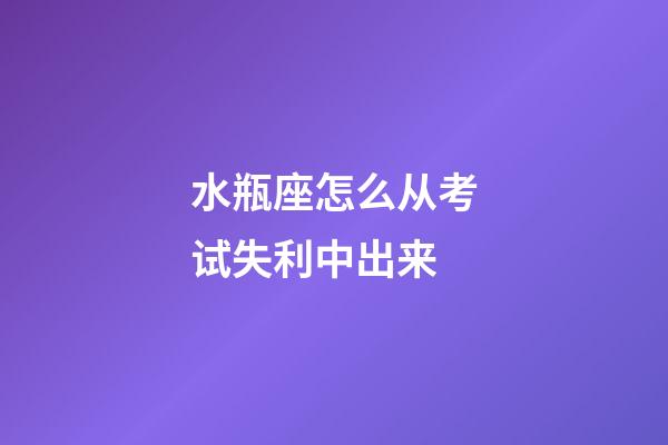 水瓶座怎么从考试失利中出来-第1张-星座运势-玄机派