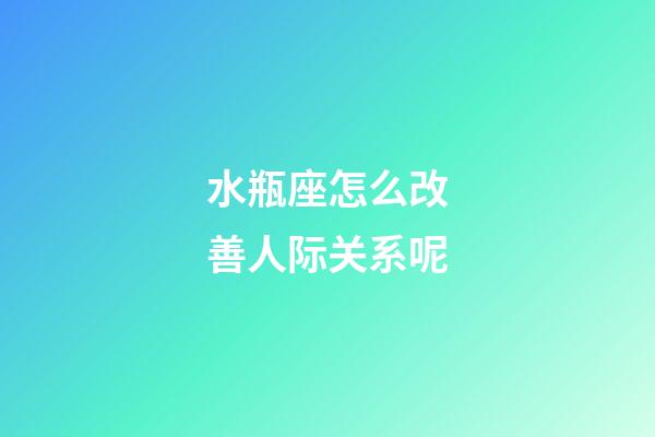 水瓶座怎么改善人际关系呢-第1张-星座运势-玄机派