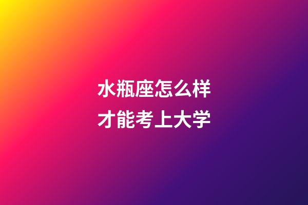 水瓶座怎么样才能考上大学-第1张-星座运势-玄机派