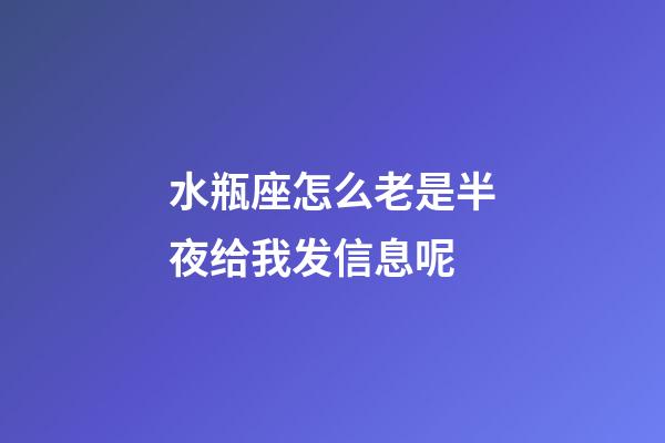 水瓶座怎么老是半夜给我发信息呢-第1张-星座运势-玄机派