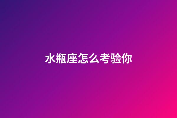 水瓶座怎么考验你-第1张-星座运势-玄机派