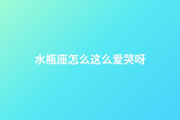 水瓶座怎么这么爱哭呀-第1张-星座运势-玄机派