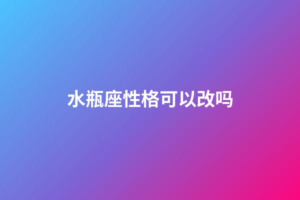 水瓶座性格可以改吗-第1张-星座运势-玄机派