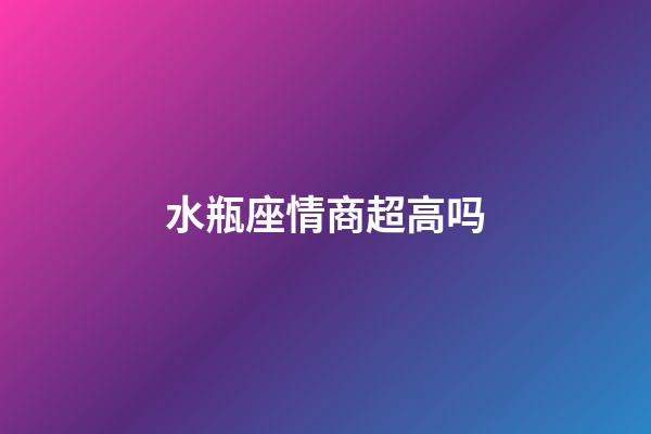 水瓶座情商超高吗-第1张-星座运势-玄机派