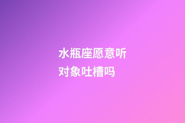 水瓶座愿意听对象吐槽吗-第1张-星座运势-玄机派