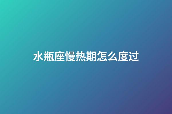 水瓶座慢热期怎么度过-第1张-星座运势-玄机派