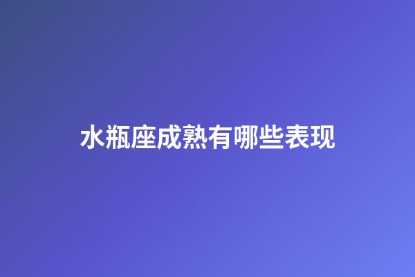 水瓶座成熟有哪些表现-第1张-星座运势-玄机派