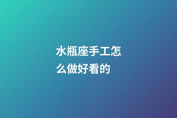 水瓶座手工怎么做好看的-第1张-星座运势-玄机派