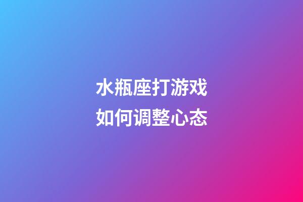 水瓶座打游戏如何调整心态-第1张-星座运势-玄机派