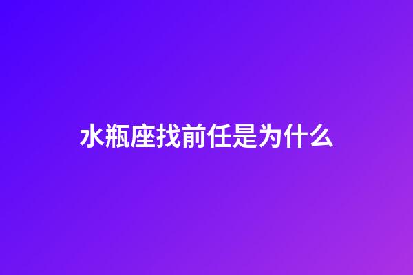 水瓶座找前任是为什么-第1张-星座运势-玄机派