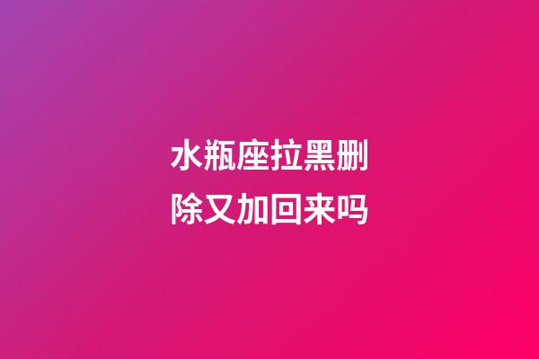 水瓶座拉黑删除又加回来吗-第1张-星座运势-玄机派