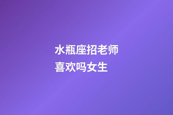 水瓶座招老师喜欢吗女生-第1张-星座运势-玄机派