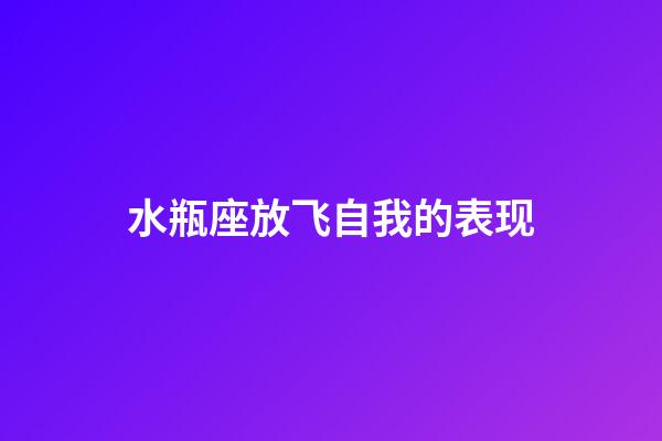 水瓶座放飞自我的表现-第1张-星座运势-玄机派