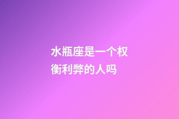 水瓶座是一个权衡利弊的人吗-第1张-星座运势-玄机派