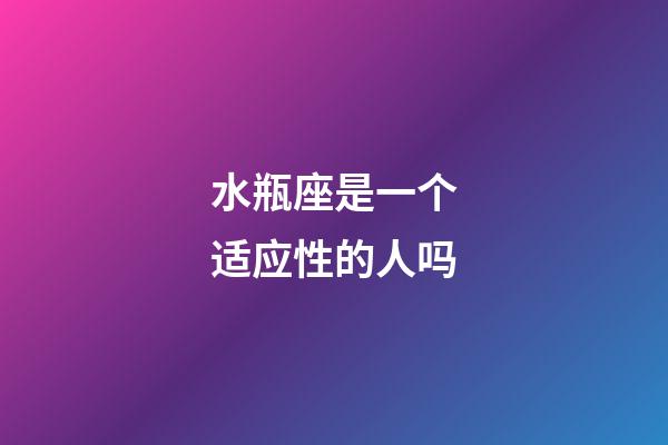 水瓶座是一个适应性的人吗-第1张-星座运势-玄机派