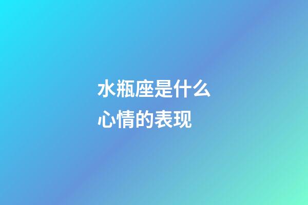 水瓶座是什么心情的表现-第1张-星座运势-玄机派