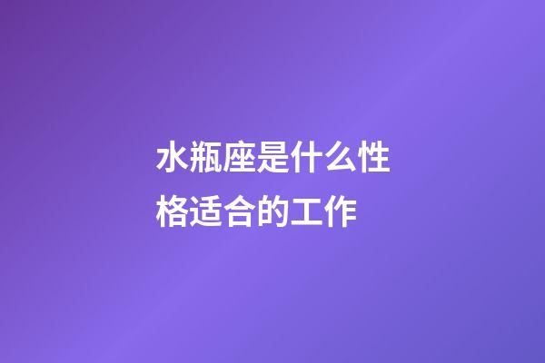 水瓶座是什么性格适合的工作-第1张-星座运势-玄机派