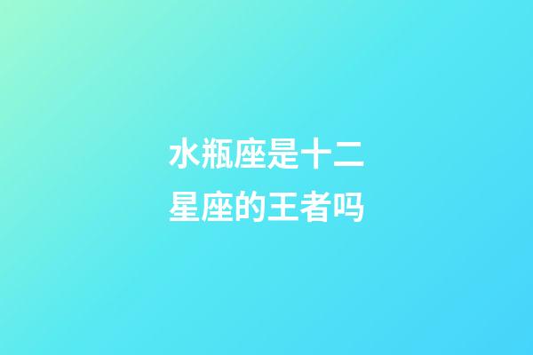 水瓶座是十二星座的王者吗-第1张-星座运势-玄机派