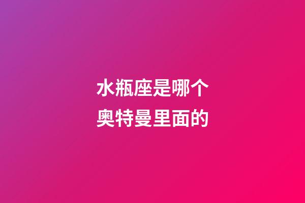 水瓶座是哪个奥特曼里面的-第1张-星座运势-玄机派