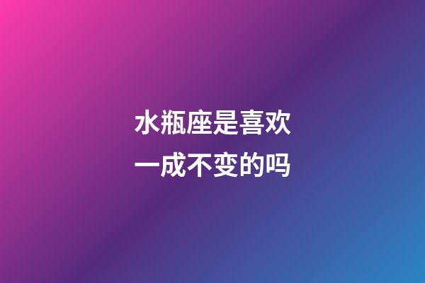 水瓶座是喜欢一成不变的吗-第1张-星座运势-玄机派