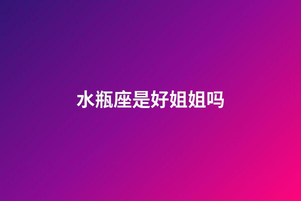 水瓶座是好姐姐吗-第1张-星座运势-玄机派