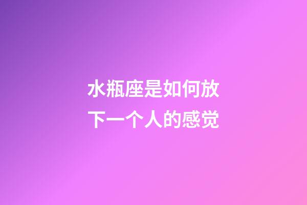 水瓶座是如何放下一个人的感觉-第1张-星座运势-玄机派