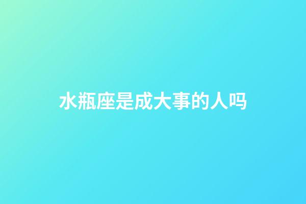 水瓶座是成大事的人吗-第1张-星座运势-玄机派