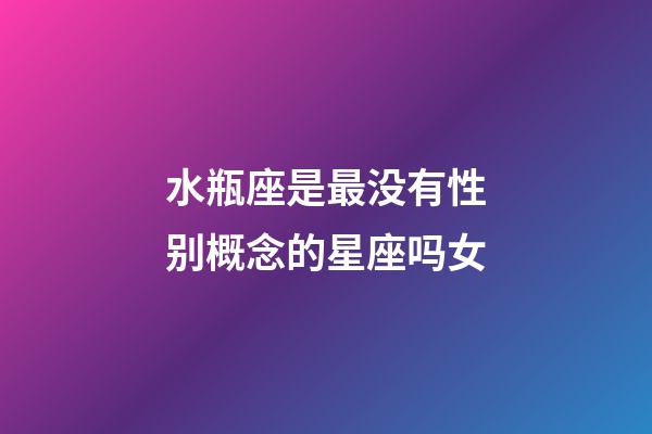 水瓶座是最没有性别概念的星座吗女-第1张-星座运势-玄机派