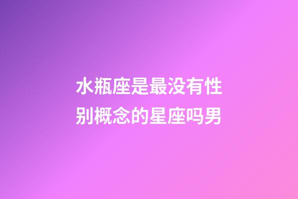 水瓶座是最没有性别概念的星座吗男-第1张-星座运势-玄机派