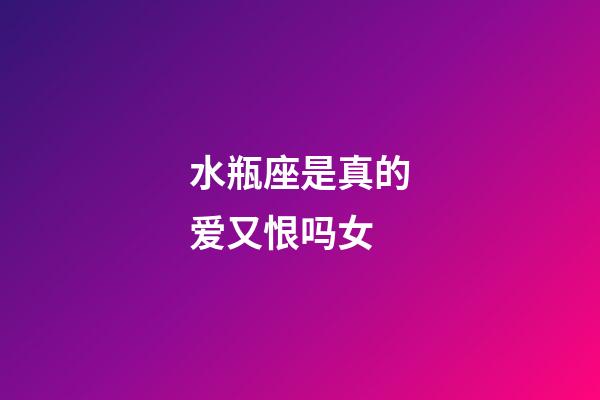 水瓶座是真的爱又恨吗女-第1张-星座运势-玄机派