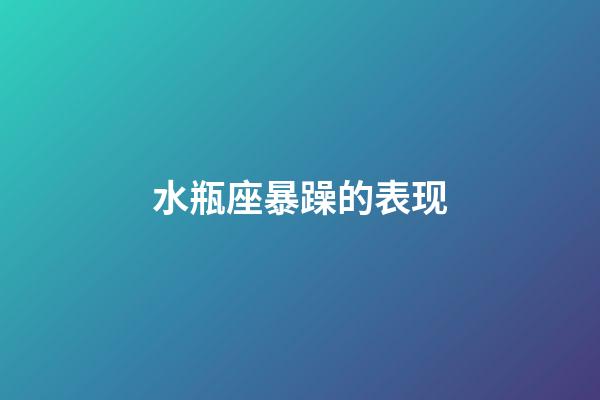 水瓶座暴躁的表现-第1张-星座运势-玄机派