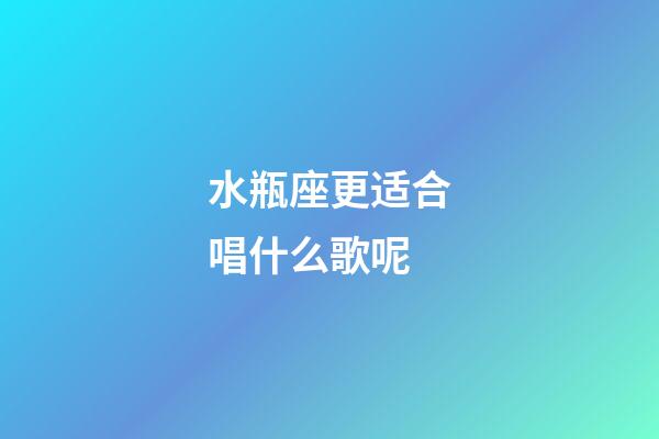 水瓶座更适合唱什么歌呢-第1张-星座运势-玄机派