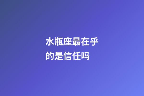 水瓶座最在乎的是信任吗-第1张-星座运势-玄机派