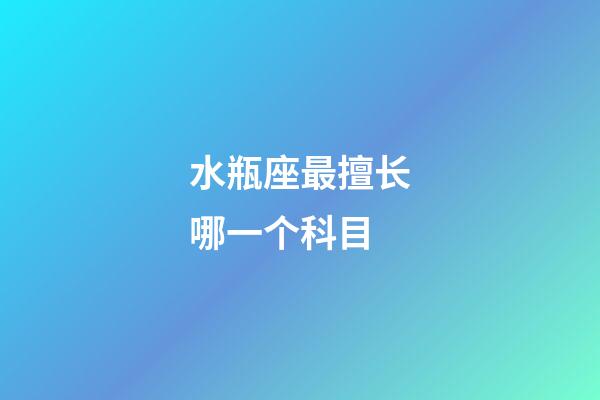 水瓶座最擅长哪一个科目-第1张-星座运势-玄机派