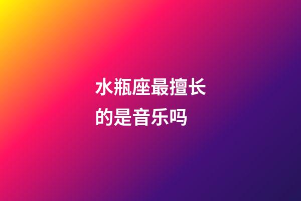 水瓶座最擅长的是音乐吗-第1张-星座运势-玄机派