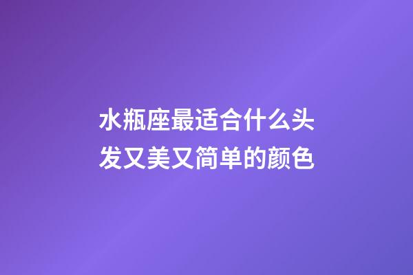 水瓶座最适合什么头发又美又简单的颜色-第1张-星座运势-玄机派