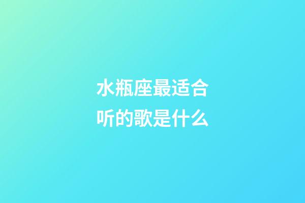 水瓶座最适合听的歌是什么-第1张-星座运势-玄机派