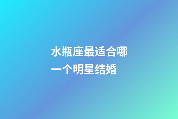 水瓶座最适合哪一个明星结婚-第1张-星座运势-玄机派
