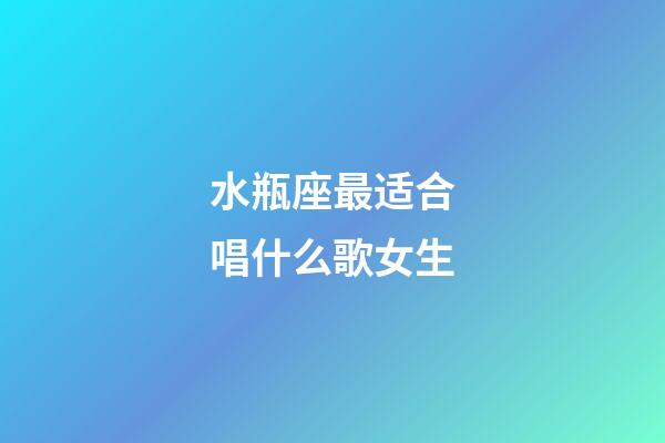 水瓶座最适合唱什么歌女生-第1张-星座运势-玄机派