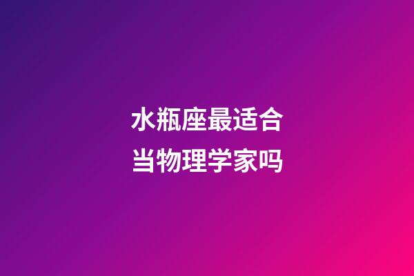 水瓶座最适合当物理学家吗-第1张-星座运势-玄机派