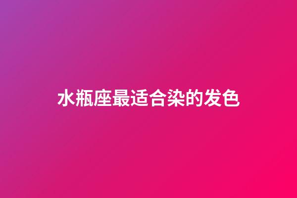 水瓶座最适合染的发色-第1张-星座运势-玄机派