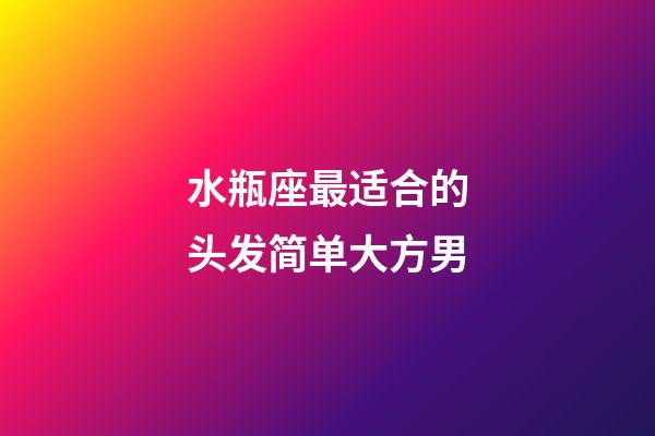 水瓶座最适合的头发简单大方男-第1张-星座运势-玄机派