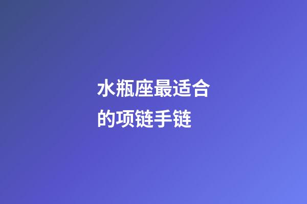 水瓶座最适合的项链手链-第1张-星座运势-玄机派