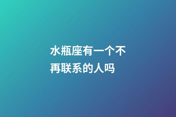 水瓶座有一个不再联系的人吗-第1张-星座运势-玄机派