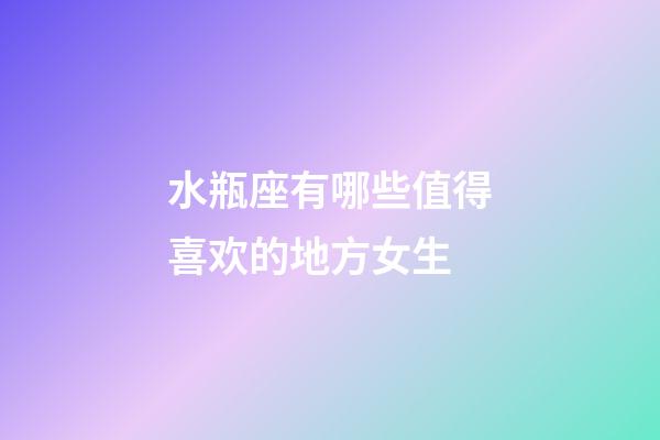 水瓶座有哪些值得喜欢的地方女生-第1张-星座运势-玄机派
