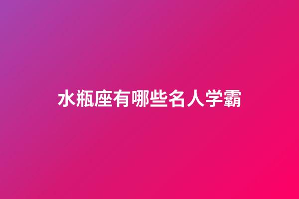 水瓶座有哪些名人学霸-第1张-星座运势-玄机派