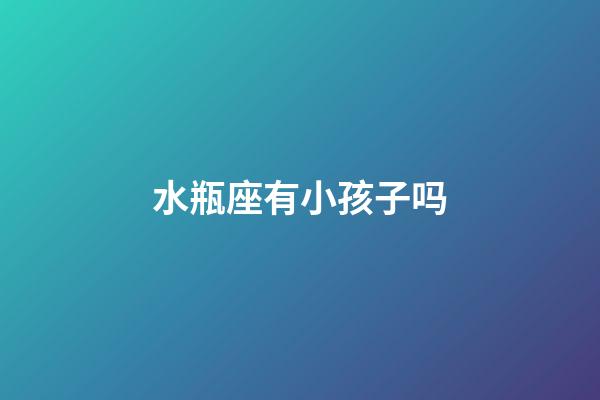 水瓶座有小孩子吗-第1张-星座运势-玄机派