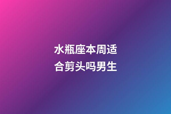 水瓶座本周适合剪头吗男生-第1张-星座运势-玄机派